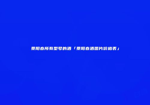 景阳春所有型号的酒「景阳春酒图片价格表」