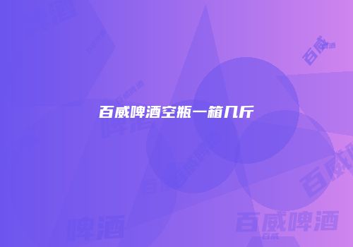 百威啤酒空瓶一箱几斤