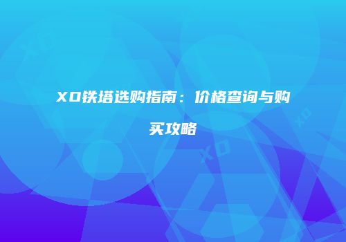 XO铁塔选购指南：价格查询与购买攻略