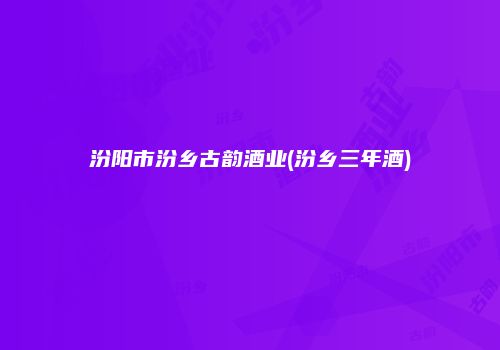 汾阳市汾乡古韵酒业(汾乡三年酒)