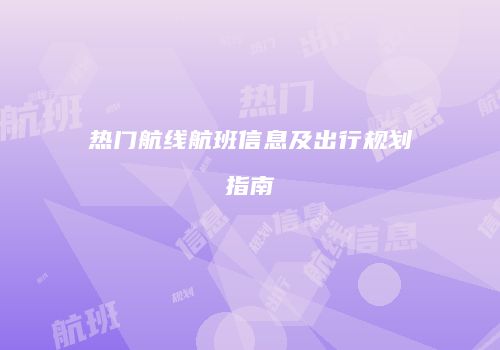 热门航线航班信息及出行规划指南