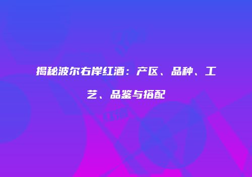 揭秘波尔右岸红酒：产区、品种、工艺、品鉴与搭配