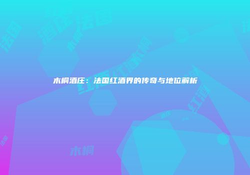 木桐酒庄：法国红酒界的传奇与地位解析
