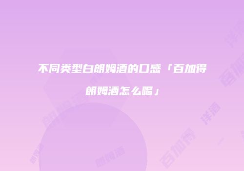 不同类型白朗姆酒的口感「百加得朗姆酒怎么喝」