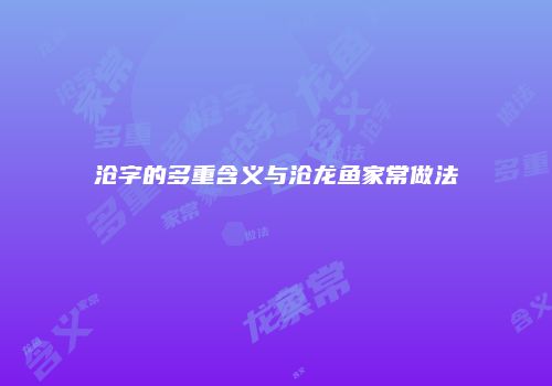 沧字的多重含义与沧龙鱼家常做法