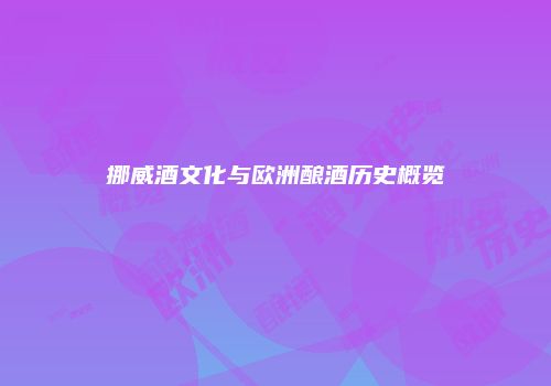 挪威酒文化与欧洲酿酒历史概览