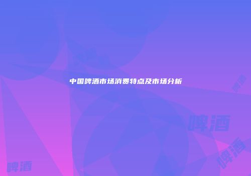中国啤酒市场消费特点及市场分析