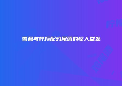 雪碧与柠檬配鸡尾酒的惊人益处