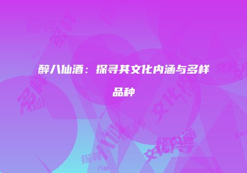 醉八仙酒：探寻其文化内涵与多样品种