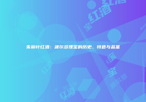 朱丽叶红酒：波尔多瑰宝的历史、特色与品鉴