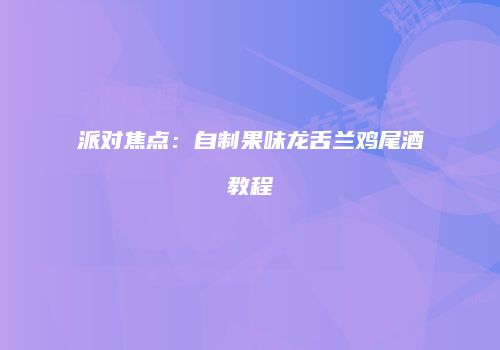 派对焦点：自制果味龙舌兰鸡尾酒教程