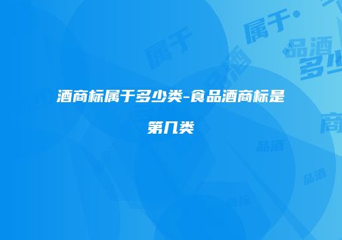 酒商标属于多少类-食品酒商标是第几类