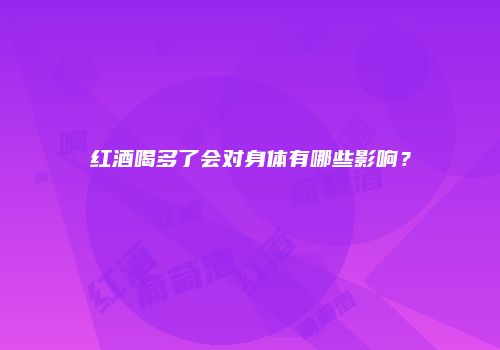 红酒喝多了会对身体有哪些影响？