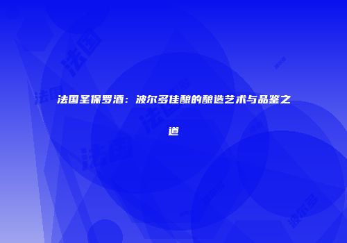 法国圣保罗酒：波尔多佳酿的酿造艺术与品鉴之道
