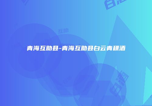 青海互助县-青海互助县白云青稞酒
