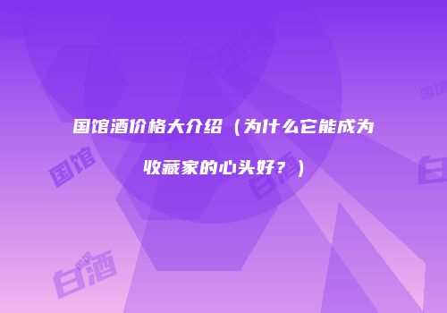 国馆酒价格大介绍（为什么它能成为收藏家的心头好？）