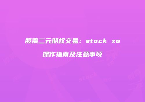 股票二元期权交易：stock xo操作指南及注意事项