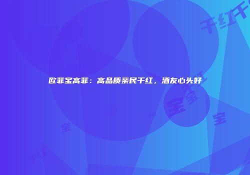 欧菲宝高菲：高品质亲民干红，酒友心头好