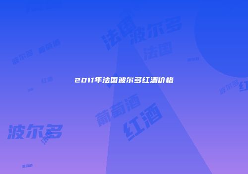 2011年法国波尔多红酒价格