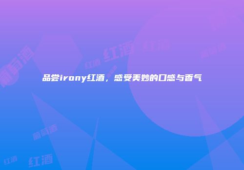 品尝irony红酒，感受美妙的口感与香气