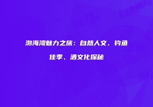 渤海湾魅力之旅：自然人文、钓鱼佳季、酒文化探秘