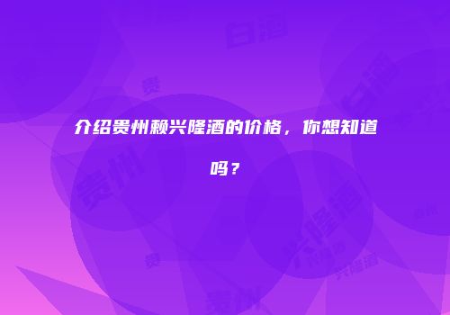 介绍贵州赖兴隆酒的价格，你想知道吗？