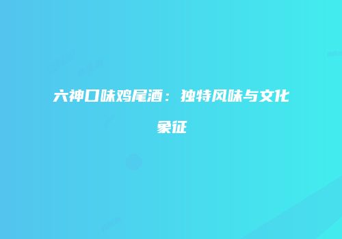 六神口味鸡尾酒：独特风味与文化象征