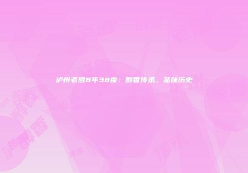 泸州老酒8年38度：醇香传承，品味历史