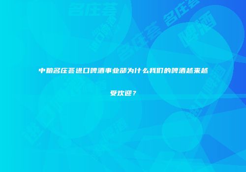 中粮名庄荟进口啤酒事业部为什么我们的啤酒越来越受欢迎？