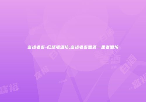 富裕老窖-红瓶老酒坊,富裕老窖蓝瓷一星老酒坊