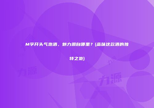 M字开头气泡酒，魅力源自哪里？(品味这款酒的独特之处)
