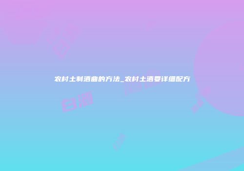 农村土制酒曲的方法_农村土酒要详细配方