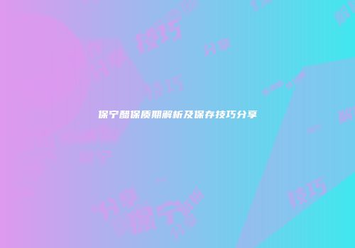 保宁醋保质期解析及保存技巧分享
