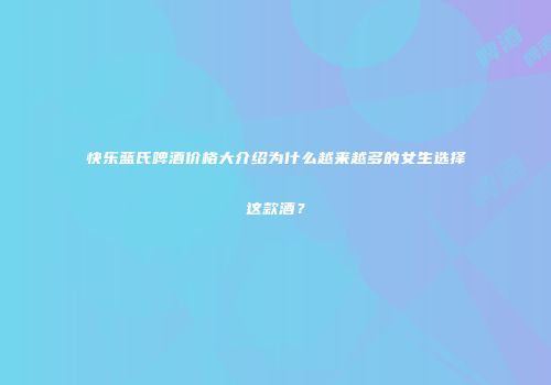 快乐蓝氏啤酒价格大介绍为什么越来越多的女生选择这款酒？