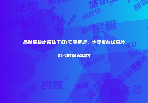品味尼雅赤霞珠干红1号葡萄酒，享受来自法国波尔多的深邃醇香