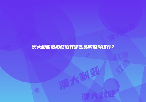 澳大利亚鹦鹉红酒有哪些品牌值得推荐？