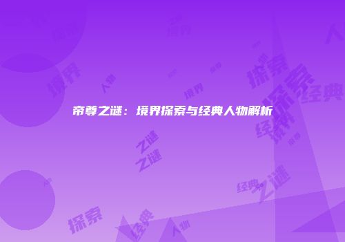帝尊之谜：境界探索与经典人物解析