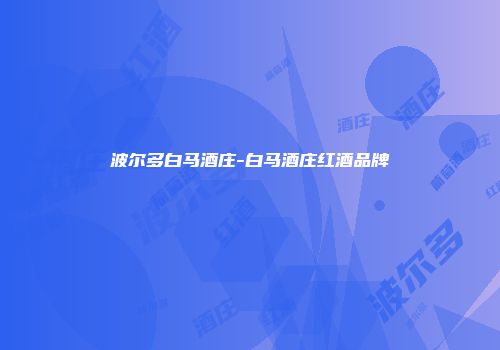 波尔多白马酒庄-白马酒庄红酒品牌