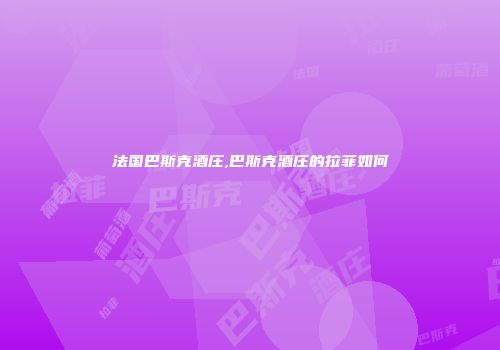 法国巴斯克酒庄,巴斯克酒庄的拉菲如何