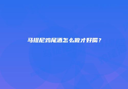 马提尼鸡尾酒怎么做才好喝？