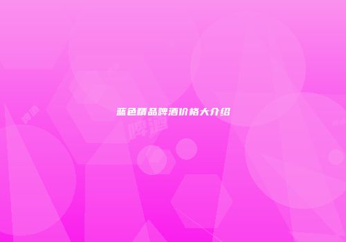 蓝色精品啤酒价格大介绍