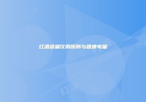 红酒适量饮用原则与健康考量