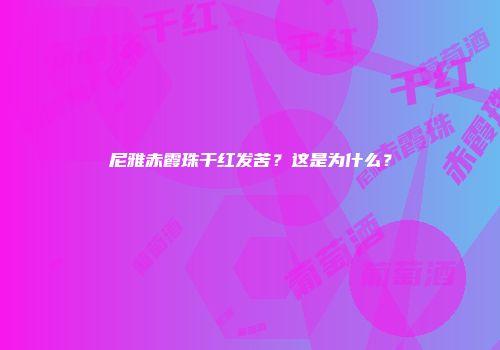 尼雅赤霞珠干红发苦？这是为什么？