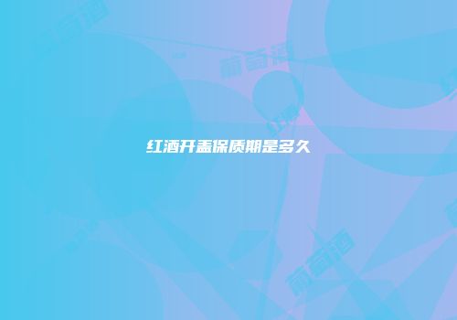 红酒开盖保质期是多久