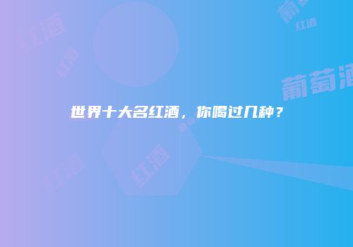 世界十大名红酒，你喝过几种？