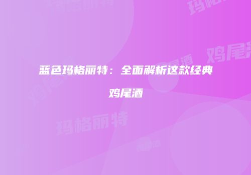 蓝色玛格丽特：全面解析这款经典鸡尾酒
