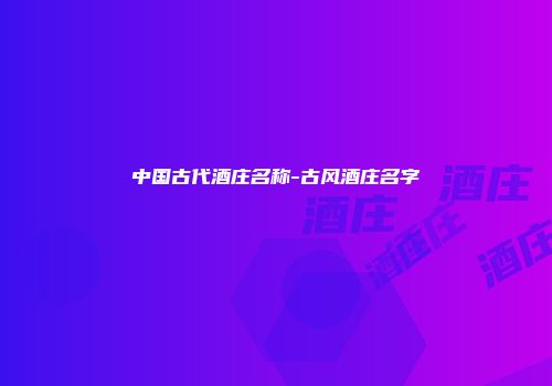 中国古代酒庄名称-古风酒庄名字