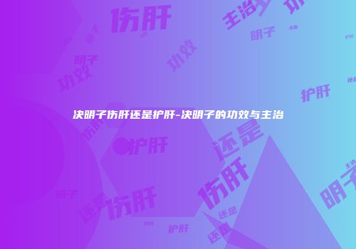 决明子伤肝还是护肝-决明子的功效与主治