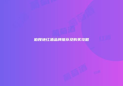 伯艮地红酒品牌推荐及购买攻略
