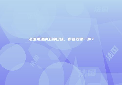 法国果洒的五种口味，你喜欢哪一种？